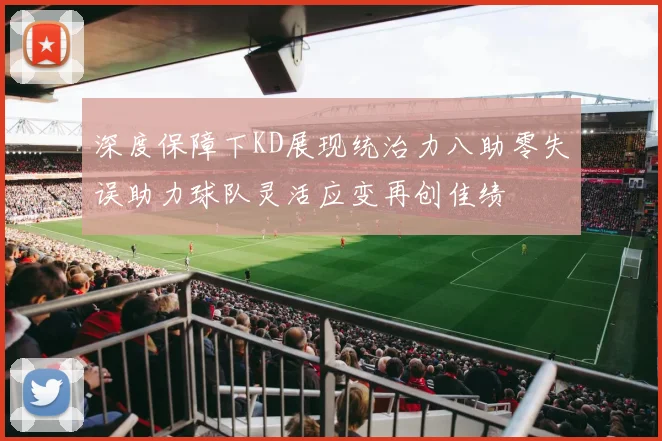 深度保障下KD展现统治力八助零失误助力球队灵活应变再创佳绩