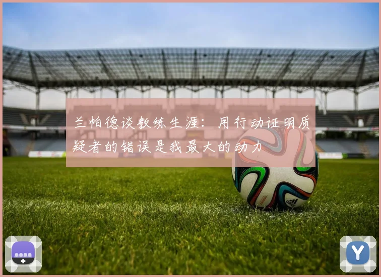 兰帕德谈教练生涯：用行动证明质疑者的错误是我最大的动力