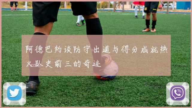 阿德巴约谈防守出道与得分成就热火队史前三的奇迹