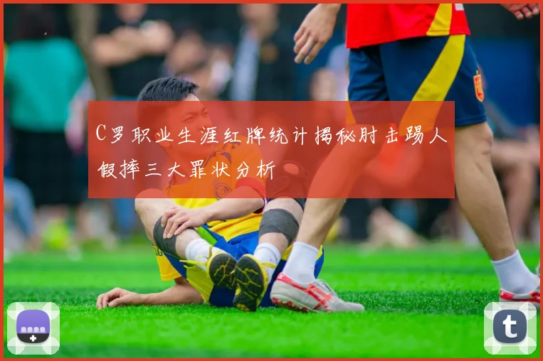 C罗职业生涯红牌统计揭秘肘击踢人假摔三大罪状分析