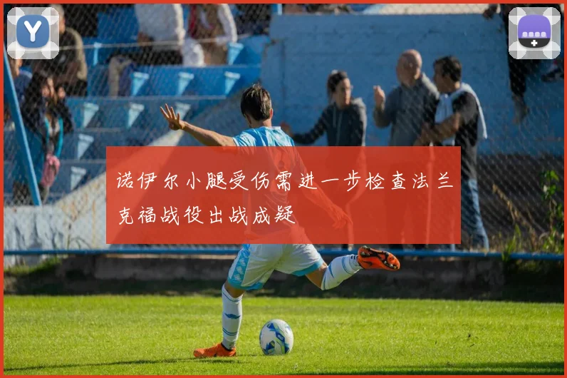 诺伊尔小腿受伤需进一步检查法兰克福战役出战成疑