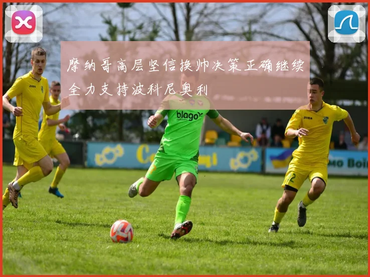 摩纳哥高层坚信换帅决策正确继续全力支持波科尼奥利