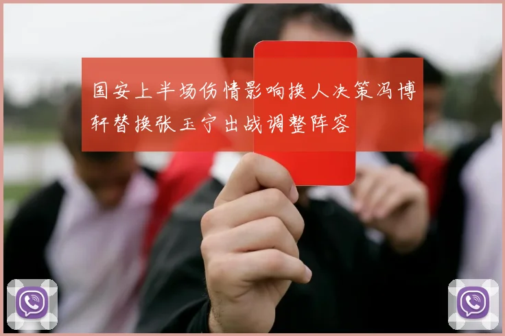国安上半场伤情影响换人决策冯博轩替换张玉宁出战调整阵容