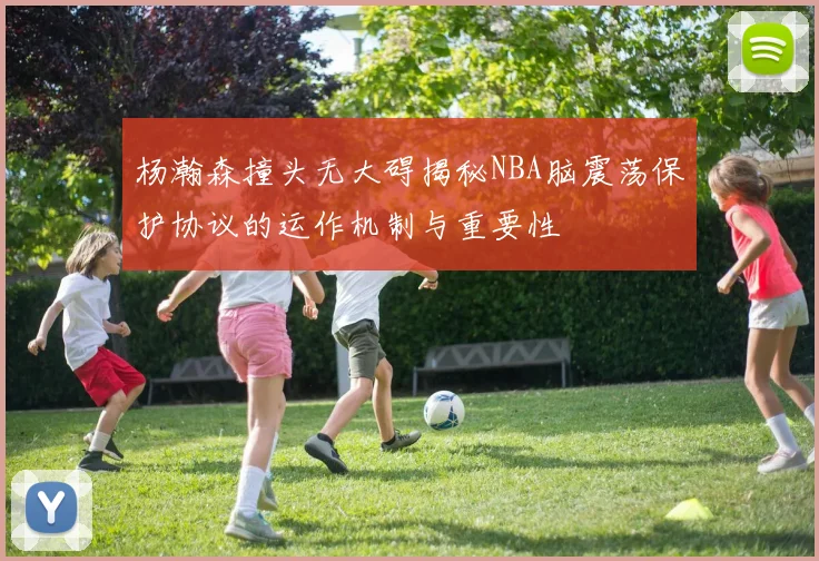 杨瀚森撞头无大碍揭秘NBA脑震荡保护协议的运作机制与重要性