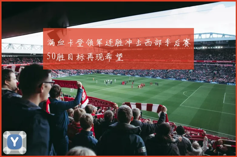 满血卡登领军连胜冲击西部季后赛50胜目标再现希望