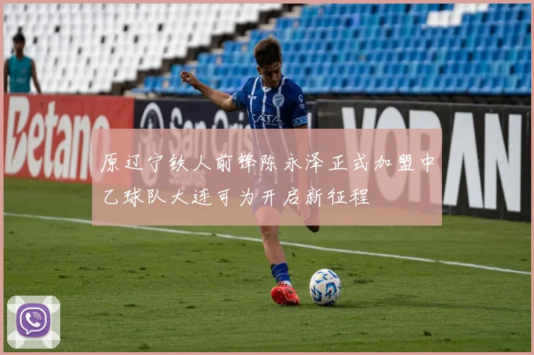 原辽宁铁人前锋陈永泽正式加盟中乙球队大连可为开启新征程