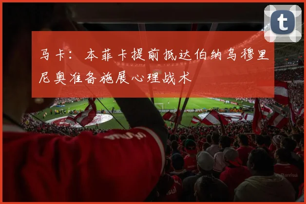 马卡：本菲卡提前抵达伯纳乌穆里尼奥准备施展心理战术