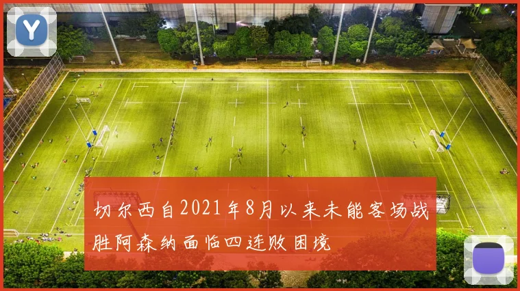 切尔西自2021年8月以来未能客场战胜阿森纳面临四连败困境