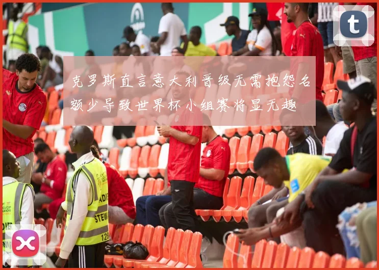 克罗斯直言意大利晋级无需抱怨名额少导致世界杯小组赛将显无趣