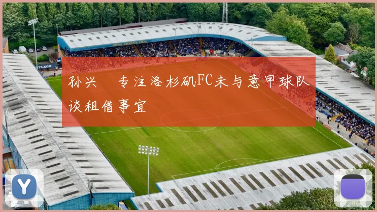 孙兴慜专注洛杉矶FC未与意甲球队谈租借事宜