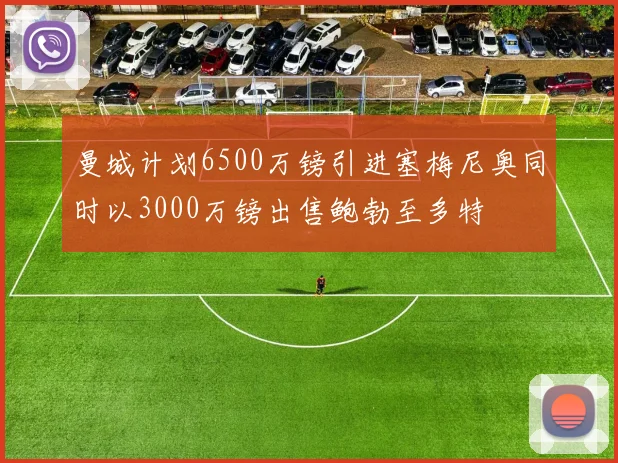 曼城计划6500万镑引进塞梅尼奥同时以3000万镑出售鲍勃至多特