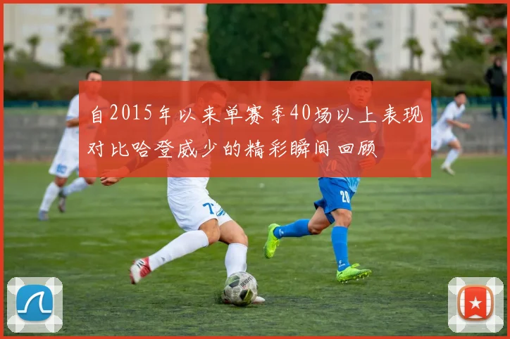 自2015年以来单赛季40场以上表现对比哈登威少的精彩瞬间回顾
